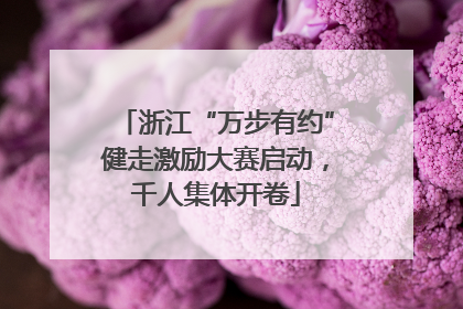 浙江“万步有约”健走激励大赛启动，千人集体开卷