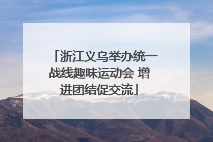 浙江义乌举办统一战线趣味运动会 增进团结促交流