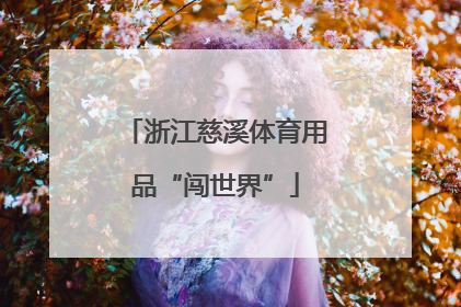 浙江慈溪体育用品“闯世界”