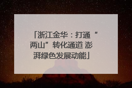 浙江金华：打通“两山”转化通道 澎湃绿色发展动能