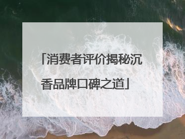 消费者评价揭秘沉香品牌口碑之道