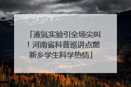 液氮实验引全场尖叫！河南省科普巡讲点燃新乡学生科学热情