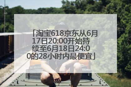 淘宝618京东从6月17日20:00开始持续至6月18日24:00的28小时内最便宜