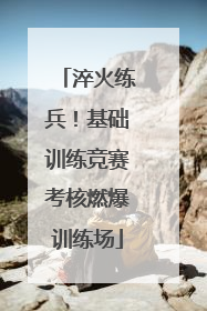 淬火练兵！基础训练竞赛考核燃爆训练场