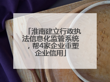 淮南建立行政执法信息化监管系统，帮4家企业重塑企业信用