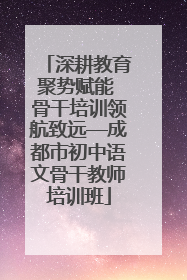 深耕教育聚势赋能 骨干培训领航致远—成都市初中语文骨干教师培训班