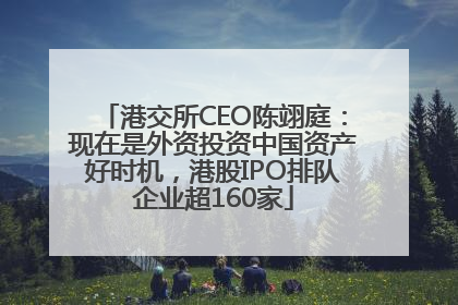 港交所CEO陈翊庭：现在是外资投资中国资产好时机，港股IPO排队企业超160家