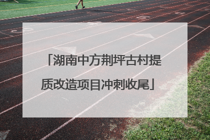 湖南中方荆坪古村提质改造项目冲刺收尾