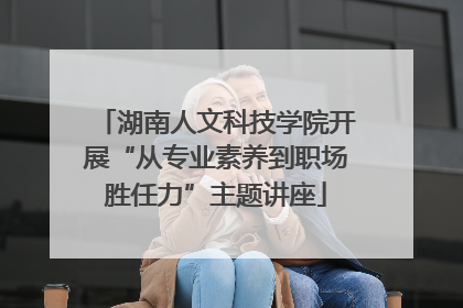 湖南人文科技学院开展“从专业素养到职场胜任力”主题讲座