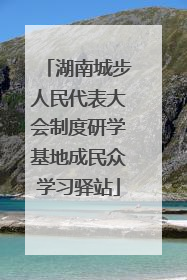 湖南城步人民代表大会制度研学基地成民众学习驿站