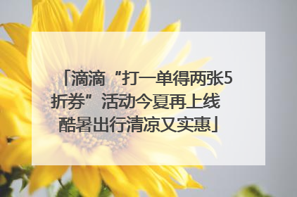 滴滴“打一单得两张5折券”活动今夏再上线 酷暑出行清凉又实惠