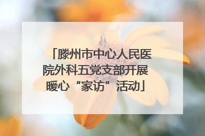 滕州市中心人民医院外科五党支部开展暖心“家访”活动