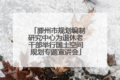 滕州市规划编制研究中心为退休老干部举行国土空间规划专题宣讲会