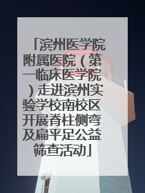滨州医学院附属医院（第一临床医学院）走进滨州实验学校南校区开展脊柱侧弯及扁平足公益筛查活动