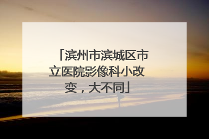 滨州市滨城区市立医院影像科小改变，大不同
