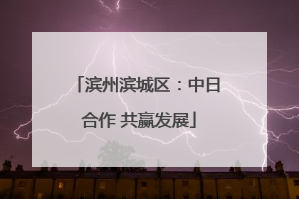 滨州滨城区：中日合作 共赢发展