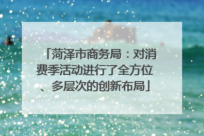 菏泽市商务局：对消费季活动进行了全方位、多层次的创新布局