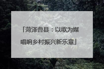 菏泽曹县：以歌为媒 唱响乡村振兴新乐章