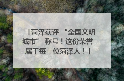 菏泽获评 “全国文明城市” 称号！这份荣誉属于每一位菏泽人！