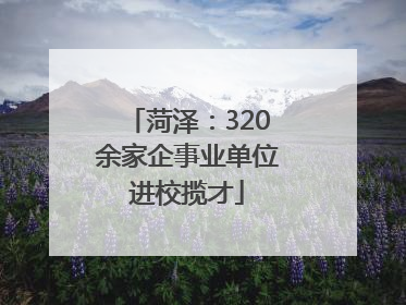 菏泽：320余家企事业单位进校揽才