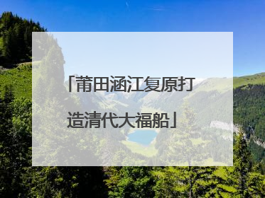 莆田涵江复原打造清代大福船