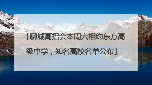 聊城高招会本周六相约东方高级中学，知名高校名单公布