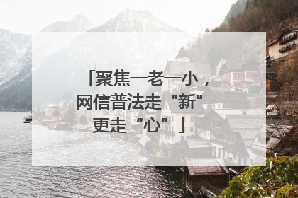 聚焦一老一小，网信普法走“新”更走“心”