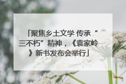 聚焦乡土文学 传承“三不朽”精神，《袁家岭》新书发布会举行