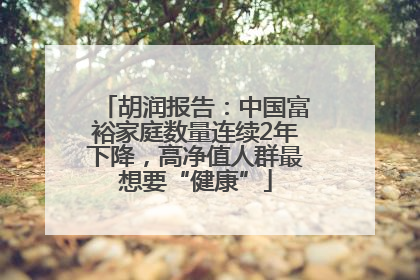 胡润报告：中国富裕家庭数量连续2年下降，高净值人群最想要“健康”
