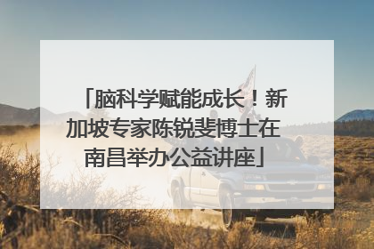 脑科学赋能成长！新加坡专家陈锐斐博士在南昌举办公益讲座