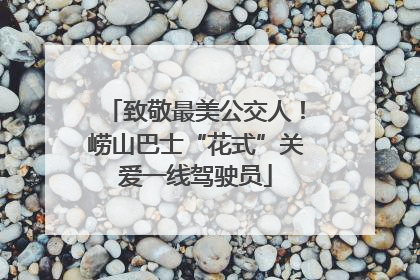 致敬最美公交人！崂山巴士“花式”关爱一线驾驶员