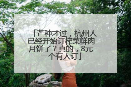 芒种才过，杭州人已经开始订榨菜鲜肉月饼了？真的，8元一个有人订