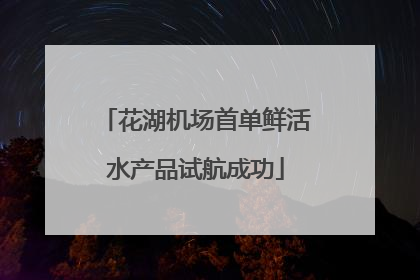 花湖机场首单鲜活水产品试航成功