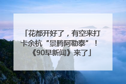 花都开好了，有空来打卡余杭“景腾阿勒泰”！《90早新闻》来了