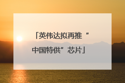 英伟达拟再推“中国特供”芯片