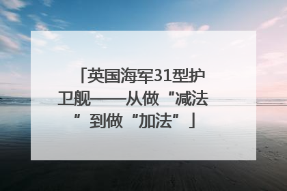 英国海军31型护卫舰——从做“减法”到做“加法”