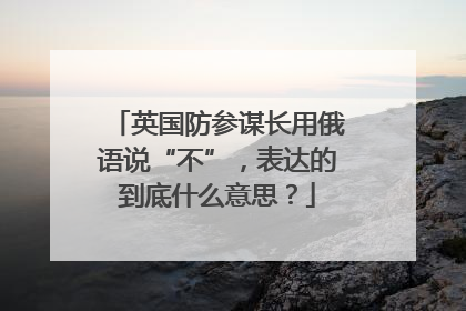 英国防参谋长用俄语说“不”，表达的到底什么意思？