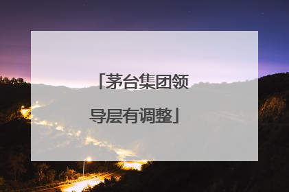 茅台集团领导层有调整