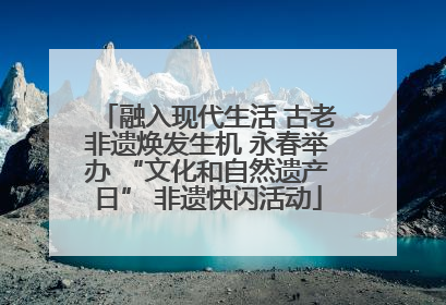 融入现代生活 古老非遗焕发生机 永春举办 “文化和自然遗产日” 非遗快闪活动