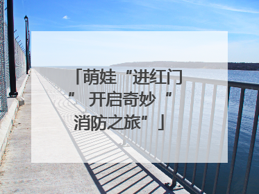 萌娃“进红门” 开启奇妙“消防之旅”