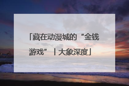 藏在动漫城的“金钱游戏”丨大象深度