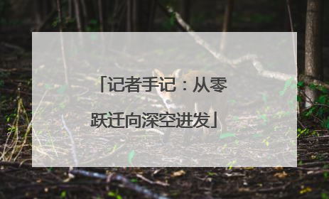 记者手记：从零跃迁向深空进发