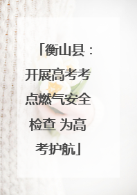 衡山县：开展高考考点燃气安全检查 为高考护航