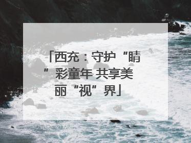 西充：守护“睛”彩童年 共享美丽“视”界
