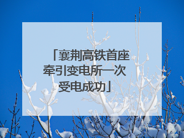 襄荆高铁首座牵引变电所一次受电成功