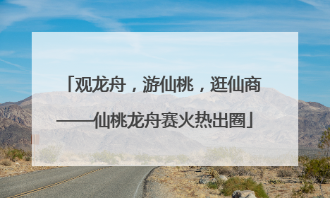 观龙舟，游仙桃，逛仙商——仙桃龙舟赛火热出圈