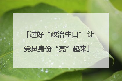 过好“政治生日” 让党员身份“亮”起来