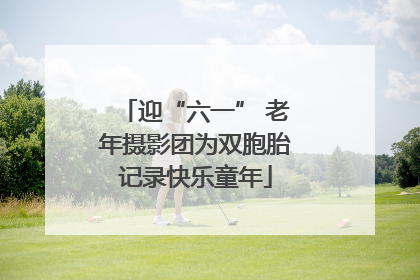 迎“六一” 老年摄影团为双胞胎记录快乐童年