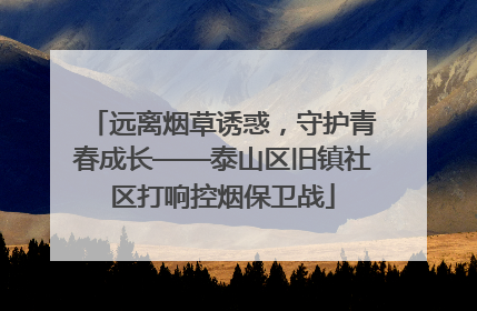 远离烟草诱惑，守护青春成长——泰山区旧镇社区打响控烟保卫战