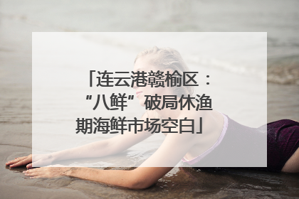 连云港赣榆区：“八鲜”破局休渔期海鲜市场空白